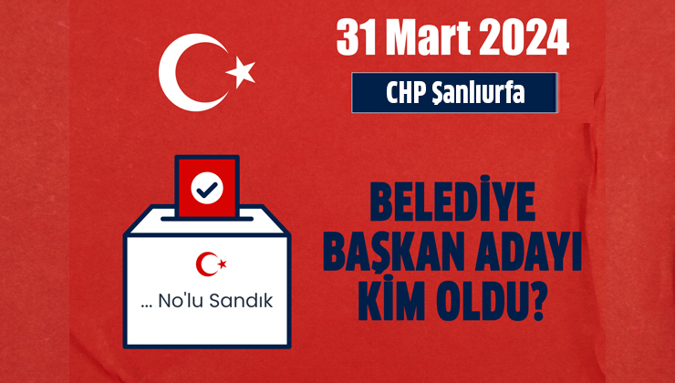 2024 CHP Şanlıurfa Büyükşehir Akçakale, Birecik, Bozova, Ceylanpınar, Halfeti, Harran, Hilvan, Siverek, Suruç, Viranşehir, Karaköprü, Haliliye, Eyyübiye belediye başkan adayları kimler?