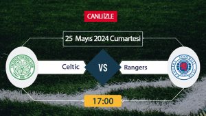 Celtic Rangers maçı ne zaman, saat kaçta, hangi kanalda? Celtic