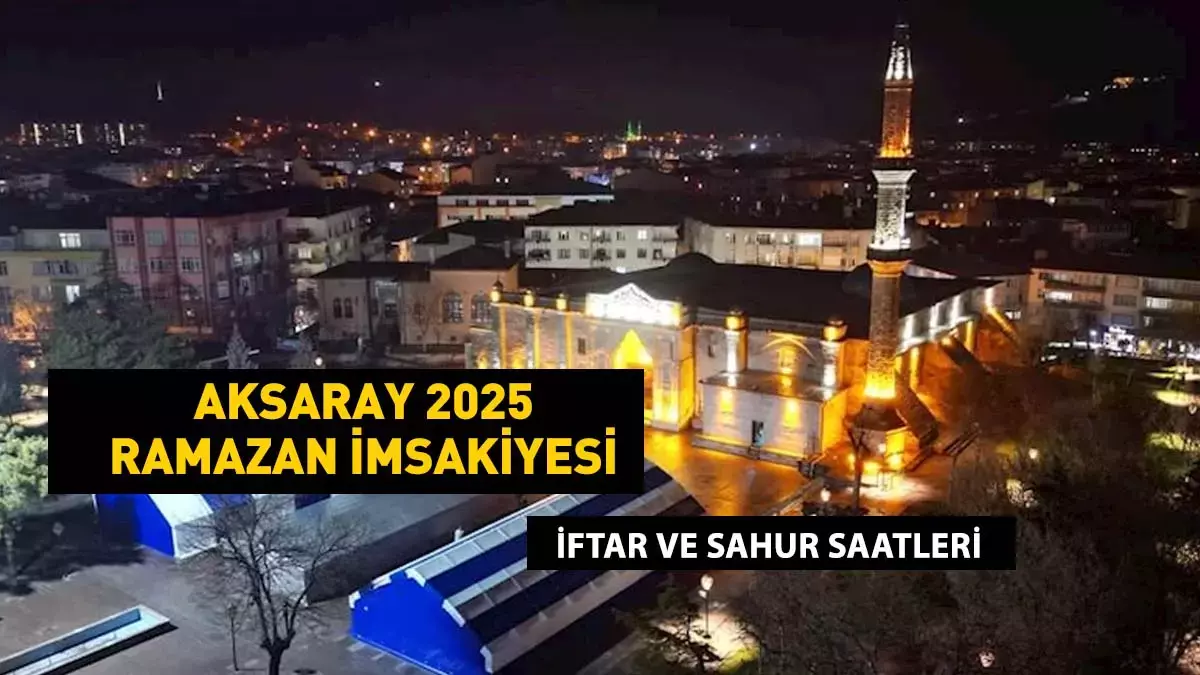 2025 Aksaray imsakiyesi açıklandı! Ramazan ayının başlamasıyla birlikte Aksaray’da yaşayan