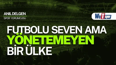 World Of Türkiye spor yorumcusu Anıl Delgen, Türk futbolunun röntgenini