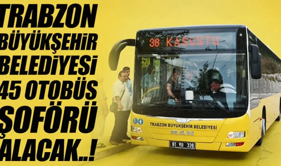 Trabzon Büyükşehir Belediyesi iştiraklerinden TULAŞ bünyesinde görevlendirilmek üzere tam 45